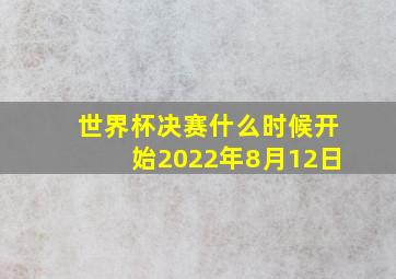 世界杯决赛什么时候开始2022年8月12日