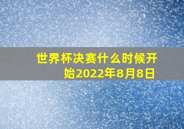 世界杯决赛什么时候开始2022年8月8日