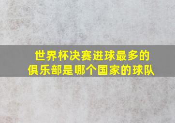 世界杯决赛进球最多的俱乐部是哪个国家的球队