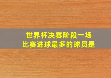 世界杯决赛阶段一场比赛进球最多的球员是