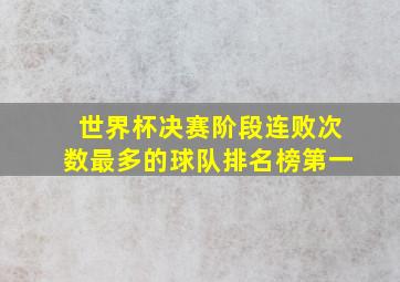 世界杯决赛阶段连败次数最多的球队排名榜第一