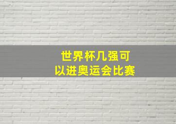 世界杯几强可以进奥运会比赛