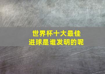 世界杯十大最佳进球是谁发明的呢