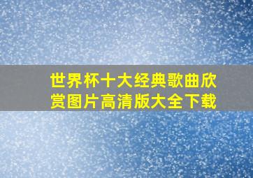 世界杯十大经典歌曲欣赏图片高清版大全下载