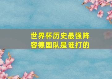 世界杯历史最强阵容德国队是谁打的