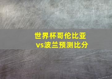 世界杯哥伦比亚vs波兰预测比分