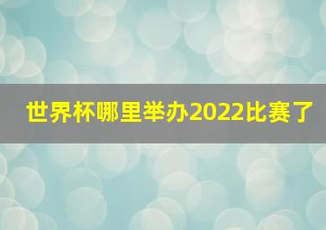 世界杯哪里举办2022比赛了