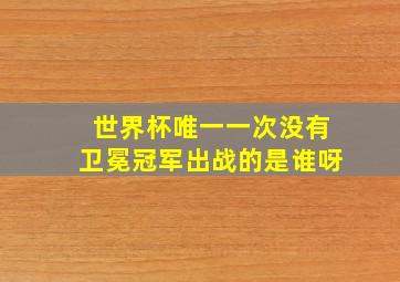 世界杯唯一一次没有卫冕冠军出战的是谁呀