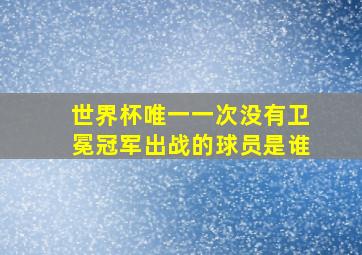 世界杯唯一一次没有卫冕冠军出战的球员是谁