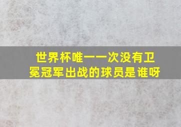 世界杯唯一一次没有卫冕冠军出战的球员是谁呀