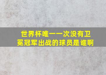 世界杯唯一一次没有卫冕冠军出战的球员是谁啊