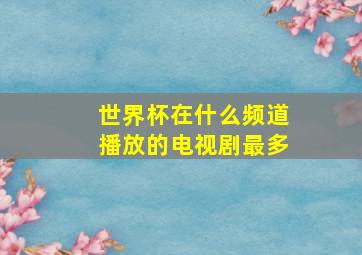 世界杯在什么频道播放的电视剧最多