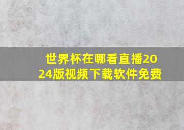 世界杯在哪看直播2024版视频下载软件免费