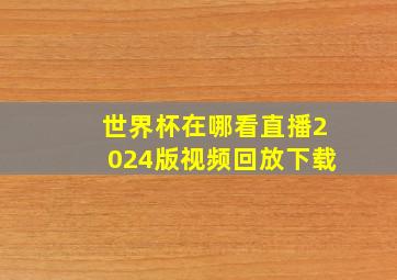 世界杯在哪看直播2024版视频回放下载