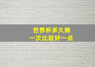 世界杯多久踢一次比较好一点