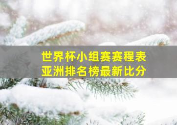 世界杯小组赛赛程表亚洲排名榜最新比分