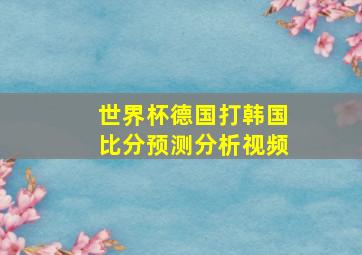 世界杯德国打韩国比分预测分析视频