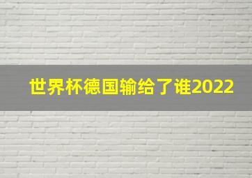 世界杯德国输给了谁2022