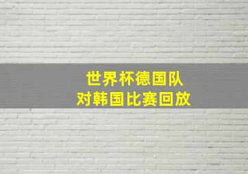 世界杯德国队对韩国比赛回放