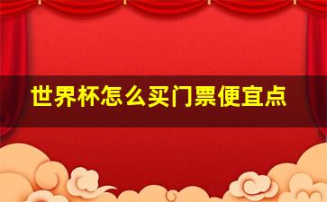 世界杯怎么买门票便宜点