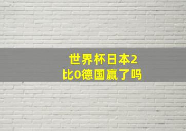 世界杯日本2比0德国赢了吗