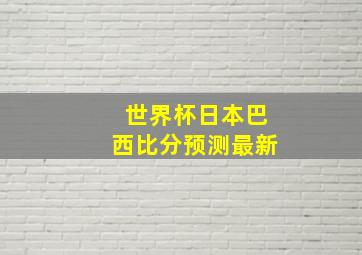 世界杯日本巴西比分预测最新