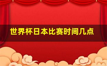 世界杯日本比赛时间几点