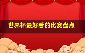 世界杯最好看的比赛盘点