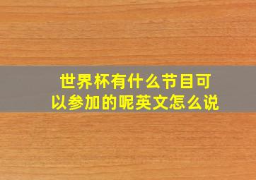 世界杯有什么节目可以参加的呢英文怎么说