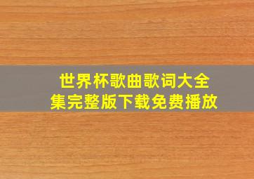 世界杯歌曲歌词大全集完整版下载免费播放