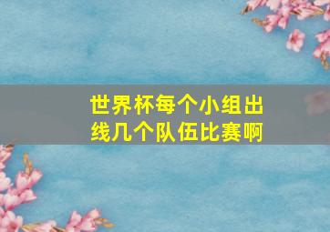 世界杯每个小组出线几个队伍比赛啊