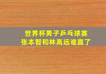 世界杯男子乒乓球赛张本智和林高远谁赢了