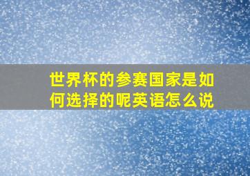 世界杯的参赛国家是如何选择的呢英语怎么说