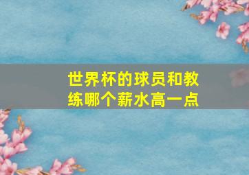 世界杯的球员和教练哪个薪水高一点