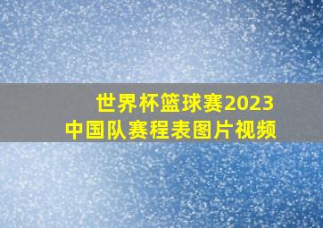 世界杯篮球赛2023中国队赛程表图片视频