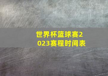 世界杯篮球赛2023赛程时间表