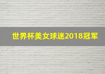 世界杯美女球迷2018冠军