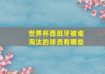 世界杯西班牙被谁淘汰的球员有哪些