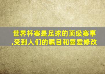 世界杯赛是足球的顶级赛事,受到人们的瞩目和喜爱修改