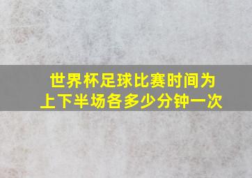 世界杯足球比赛时间为上下半场各多少分钟一次