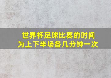 世界杯足球比赛的时间为上下半场各几分钟一次