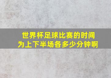 世界杯足球比赛的时间为上下半场各多少分钟啊