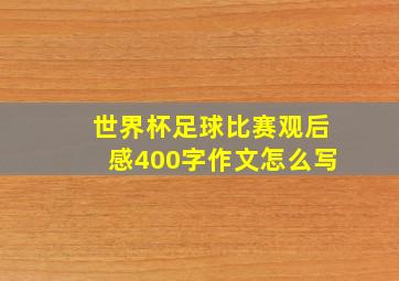 世界杯足球比赛观后感400字作文怎么写