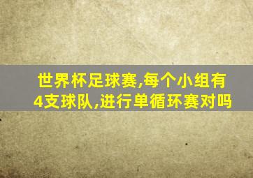 世界杯足球赛,每个小组有4支球队,进行单循环赛对吗