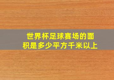 世界杯足球赛场的面积是多少平方千米以上