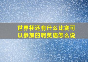 世界杯还有什么比赛可以参加的呢英语怎么说