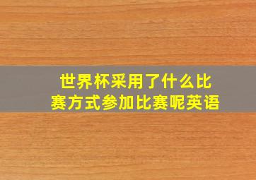 世界杯采用了什么比赛方式参加比赛呢英语