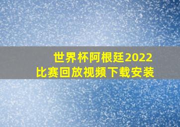 世界杯阿根廷2022比赛回放视频下载安装