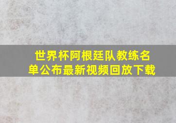 世界杯阿根廷队教练名单公布最新视频回放下载