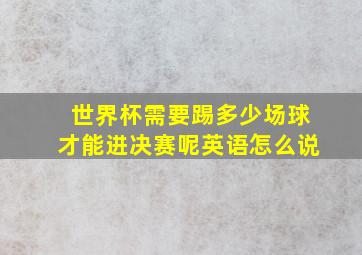 世界杯需要踢多少场球才能进决赛呢英语怎么说